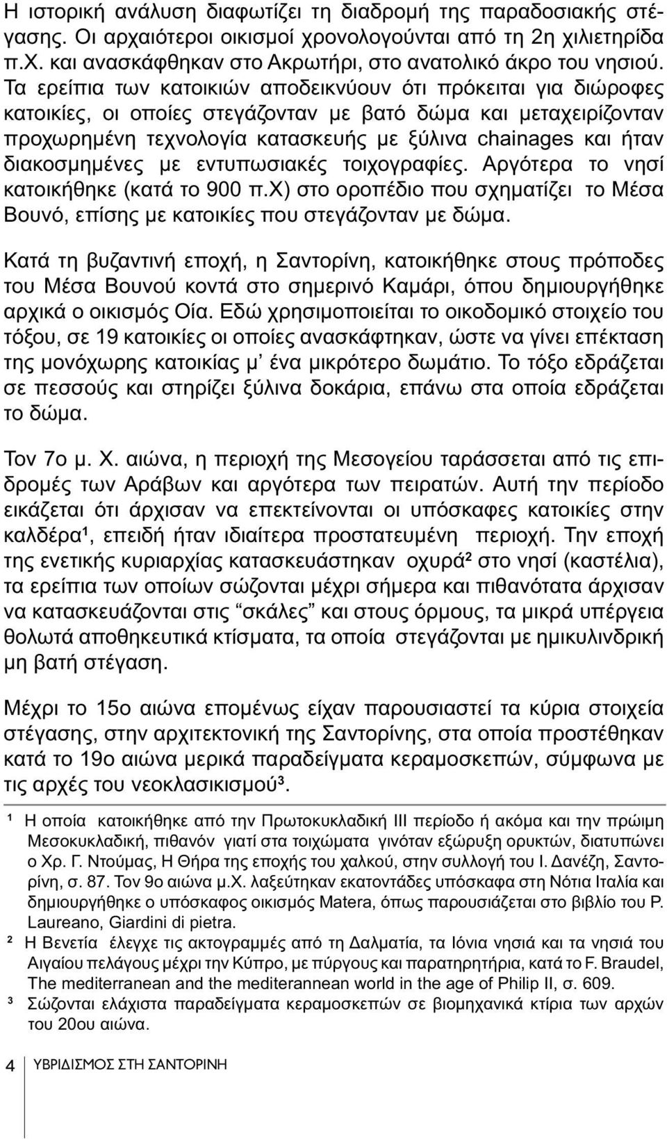διακοσμημένες με εντυπωσιακές τοιχογραφίες. Αργότερα το νησί κατοικήθηκε (κατά το 900 π.χ) στο οροπέδιο που σχηματίζει το Μέσα Βουνό, επίσης με κατοικίες που στεγάζονταν με δώμα.