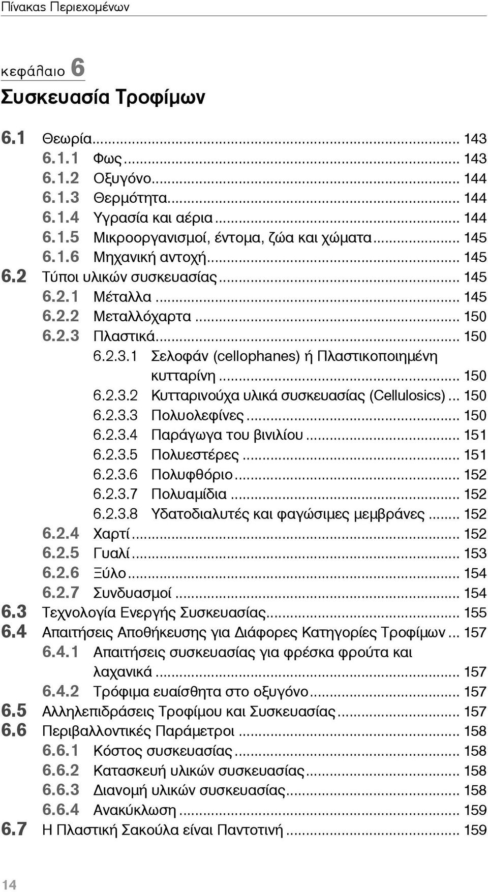 .. 150 6.2.3.3 Πολυολεφίνες... 150 6.2.3.4 Παράγωγα του βινιλίου... 151 6.2.3.5 Πολυεστέρες... 151 6.2.3.6 Πολυφθόριο... 152 6.2.3.7 Πολυαμίδια... 152 6.2.3.8 Υδατοδιαλυτές και φαγώσιμες μεμβράνες.