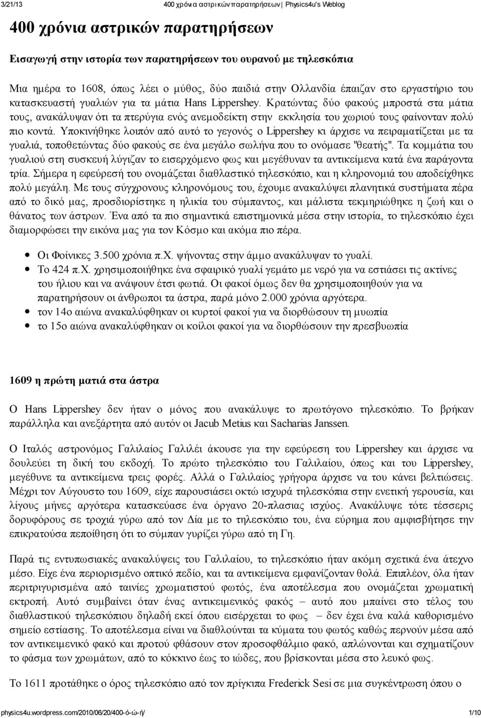 Υποκινήθηκε λοιπόν από αυτό το γεγονός ο Lippershey κι άρχισε να πειραματίζεται με τα γυαλιά, τοποθετώντας δύο φακούς σε ένα μεγάλο σωλήνα που το ονόμασε "θεατής".