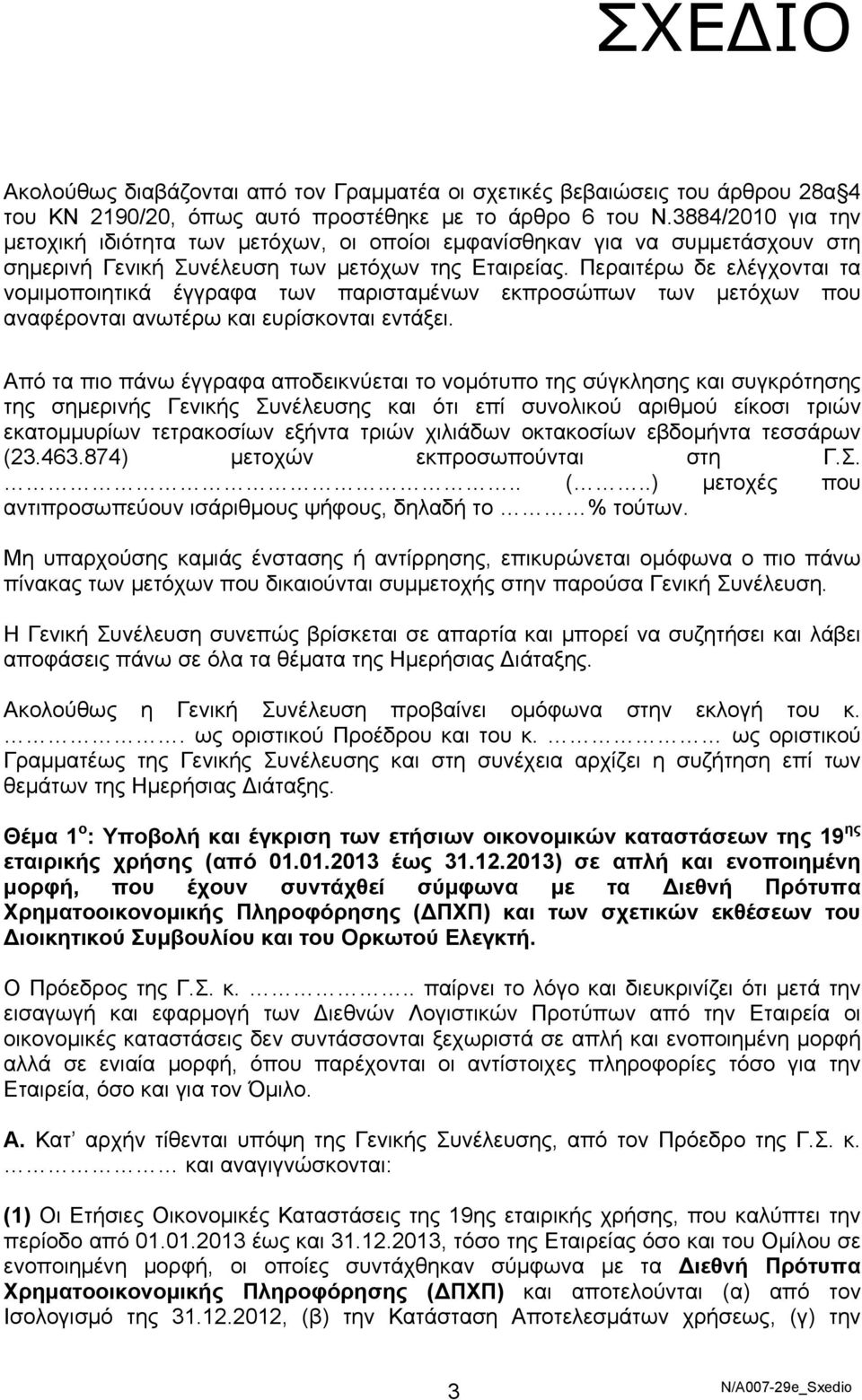 Περαιτέρω δε ελέγχονται τα νομιμοποιητικά έγγραφα των παρισταμένων εκπροσώπων των μετόχων που αναφέρονται ανωτέρω και ευρίσκονται εντάξει.