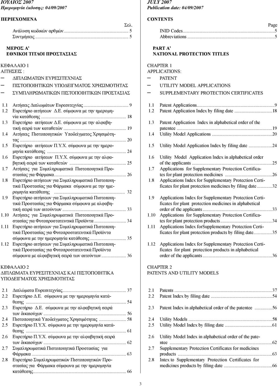 1 Αιτήσεις ιπλωµάτων Ευρεσιτεχνίας... 9 1.2 Ευρετήριο αιτήσεων.ε. σύµφωνα µε την ηµεροµηνία κατάθεσης... 18 1.3 Ευρετήριο αιτήσεων.ε. σύµφωνα µε την αλφαβητική σειρά των καταθετών... 19 1.