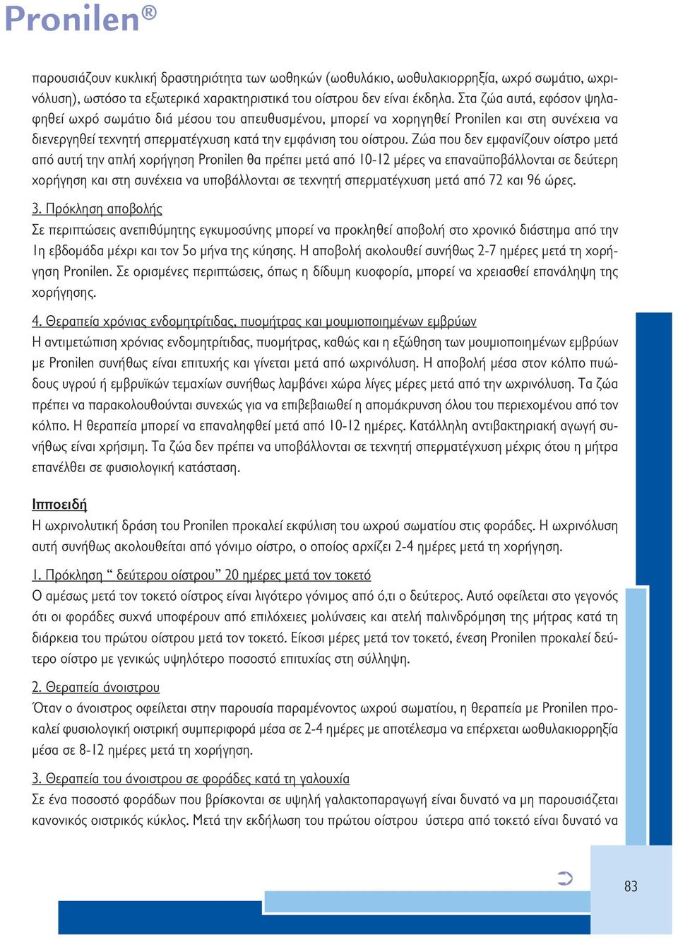 Ζώα που δεν εμφανίζουν οίστρο μετά από αυτή την απλή χορήγηση Pronilen θα πρέπει μετά από 10-12 μέρες να επαναϋποβάλλονται σε δεύτερη χορήγηση και στη συνέχεια να υποβάλλονται σε τεχνητή