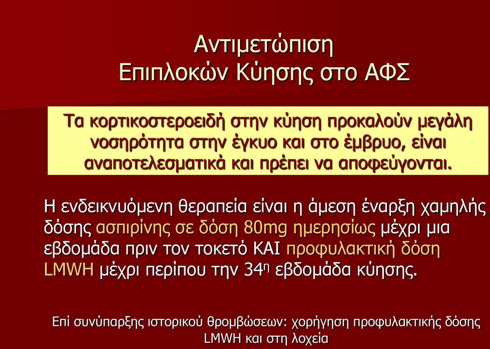 Η ενδεικνυόμενη θεραπεία είναι η άμεση έναρξη χαμηλής δόσης ασπιρίνης σε δόση 80mg ημερησίως μέχρι μια εβδομάδα