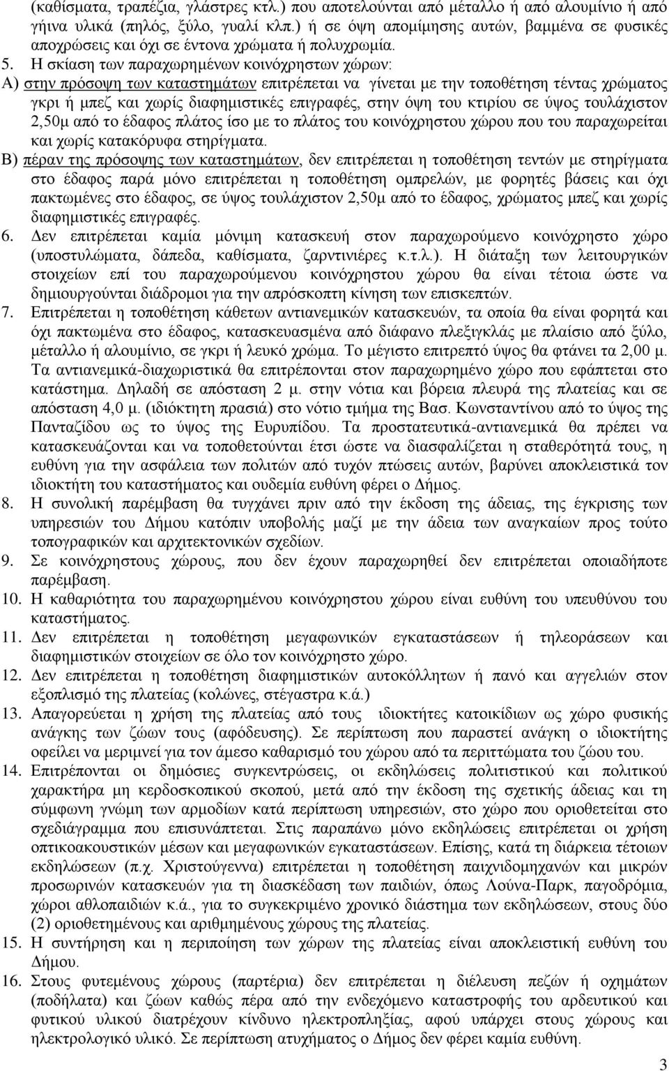 Η σκίαση των παραχωρημένων κοινόχρηστων χώρων: Α) στην πρόσοψη των καταστημάτων επιτρέπεται να γίνεται με την τοποθέτηση τέντας χρώματος γκρι ή μπεζ και χωρίς διαφημιστικές επιγραφές, στην όψη του