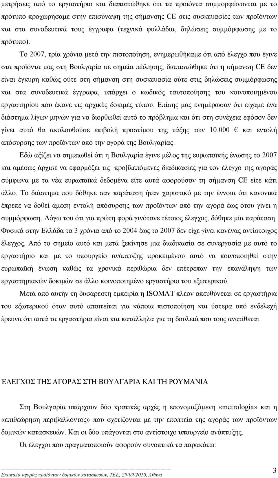 Το 2007, τρία χρόνια μετά την πιστοποίηση, ενημερωθήκαμε ότι από έλεγχο που έγινε στα προϊόντα μας στη Βουλγαρία σε σημεία πώλησης, διαπιστώθηκε ότι η σήμανση CE δεν είναι έγκυρη καθώς ούτε στη