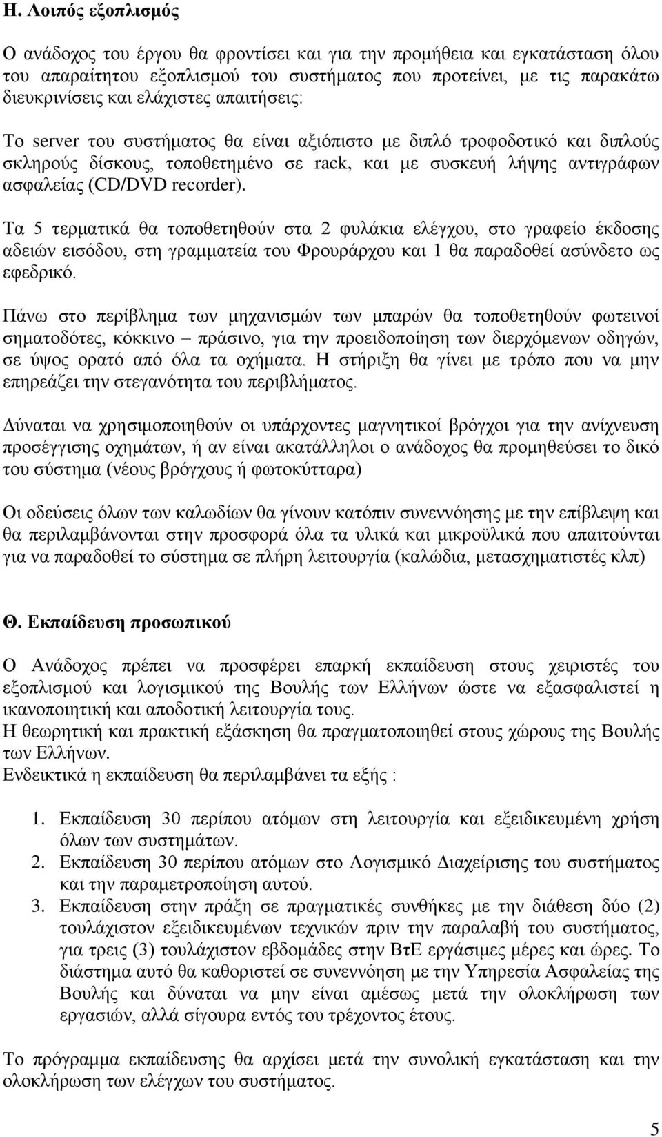 Τα 5 τερματικά θα τοποθετηθούν στα 2 φυλάκια ελέγχου, στο γραφείο έκδοσης αδειών εισόδου, στη γραμματεία του Φρουράρχου και 1 θα παραδοθεί ασύνδετο ως εφεδρικό.