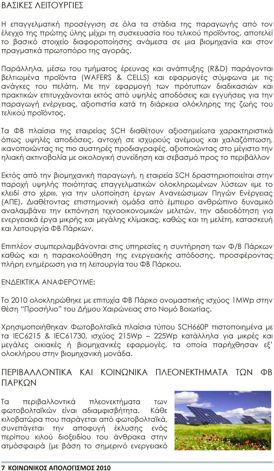 Παράλληλα, μέσω του τμήματος έρευνας και ανάπτυξης (R&D) παράγονται βελτιωμένα προϊόντα (WAFERS & CELLS) και εφαρμογές σύμφωνα με τις ανάγκες του πελάτη.