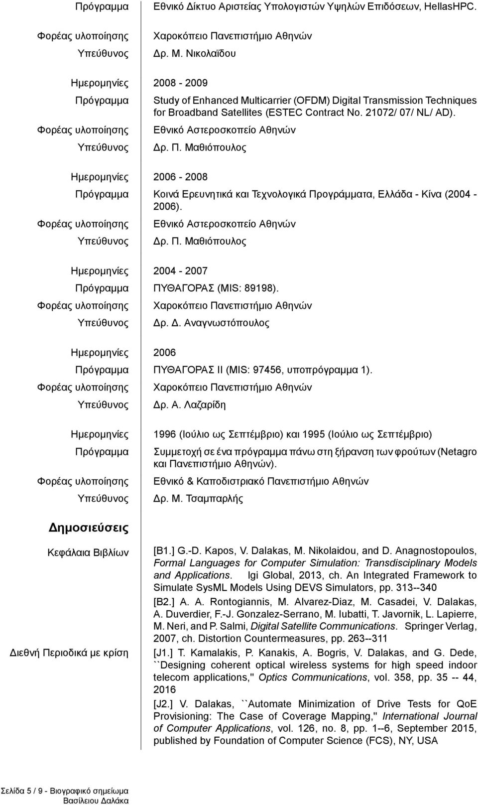 Εθνικό Αστεροσκοπείο Αθηνών Δρ. Π. Μαθιόπουλος 2004-2007 Πρόγραμμα ΠΥΘΑΓΟΡΑΣ (MIS: 89198). Δρ. Δ. Αναγνωστόπουλος 2006 Πρόγραμμα ΠΥΘΑΓΟΡΑΣ ΙΙ (MIS: 97456, υποπρόγραμμα 1). Δρ. Α. Λαζαρίδη Πρόγραμμα 1996 (Ιούλιο ως Σεπτέμβριο) και 1995 (Ιούλιο ως Σεπτέμβριο) Συμμετοχή σε ένα πρόγραμμα πάνω στη ξήρανση των φρούτων (Netagro και Πανεπιστήμιο Αθηνών).