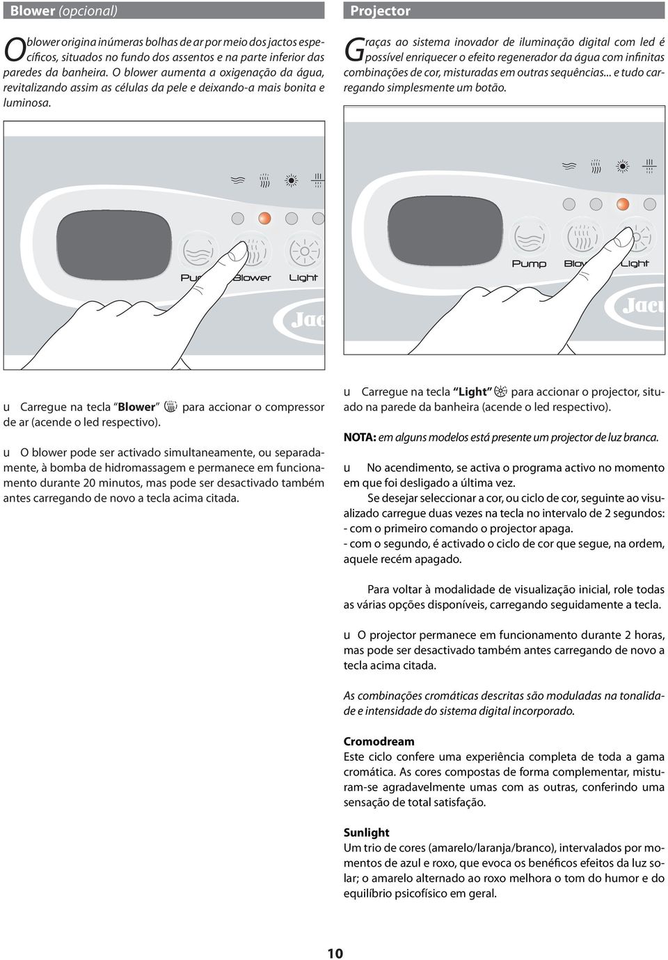 Projector Graças ao sistema inovador de iluminação digital com led é possível enriquecer o efeito regenerador da água com infinitas combinações de cor, misturadas em outras sequências.