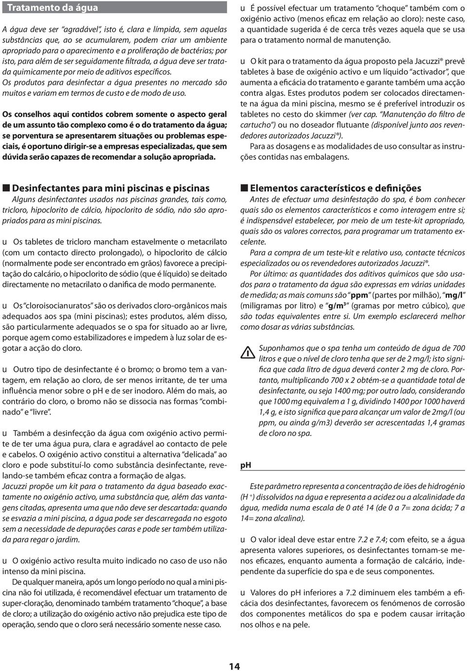 Os produtos para desinfectar a água presentes no mercado são muitos e variam em termos de custo e de modo de uso.