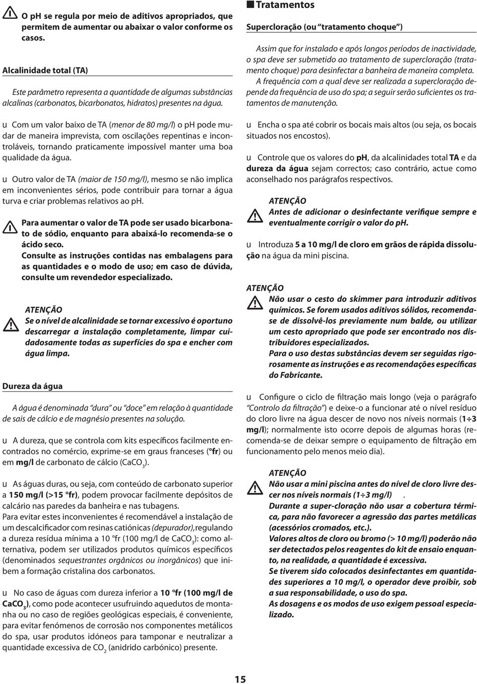 u Com um valor baixo de TA (menor de 80 mg/l) o ph pode mudar de maneira imprevista, com oscilações repentinas e incontroláveis, tornando praticamente impossível manter uma boa qualidade da água.