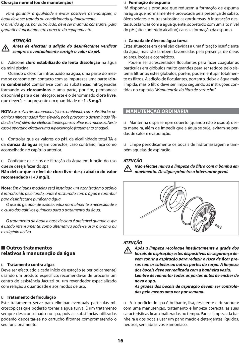 ATENÇÃO Antes de efectuar a adição do desinfectante verificar sempre e eventualmente corrigir o valor do ph. u Adicione cloro estabilizado de lenta dissolução na água da mini piscina.