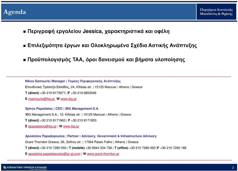 gr W www.ibg.gr Spiros Papadatos CEO IBG Management S.A. IBG Management S.A., 10, Kifisias str. 15125 Marousi Athens Greece T (direct) +30 210 8171963 F +30 210 8171953 E spapadatos@ibg.gr W www.ibg.gr Apostolos Papadopoulos Partner Advisory, Government & Infrastructure Advisory Grant Thornton Greece, 56, Zefirou str.