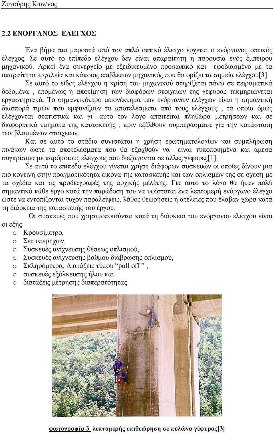 Αρκεί ένα συνεργείο με εξειδικευμένο προσωπικό και εφοδιασμένο με τα απαραίτητα εργαλεία και κάποιος επιβλέπων μηχανικός που θα ορίζει τα σημεία ελέγχου[3].