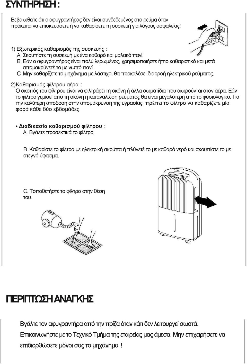 Μην καθαρίζετε το μηχάνημα με λάστιχο, θα προκαλέσει διαρροή ηλεκτρικού ρεύματος. 2)Καθαρισμός φίλτρου αέρα: Ο σκοπός του φίλτρου είναι να φιλτράρει τη σκόνη ή άλλα σωματίδια που αιωρούνται στον αέρα.