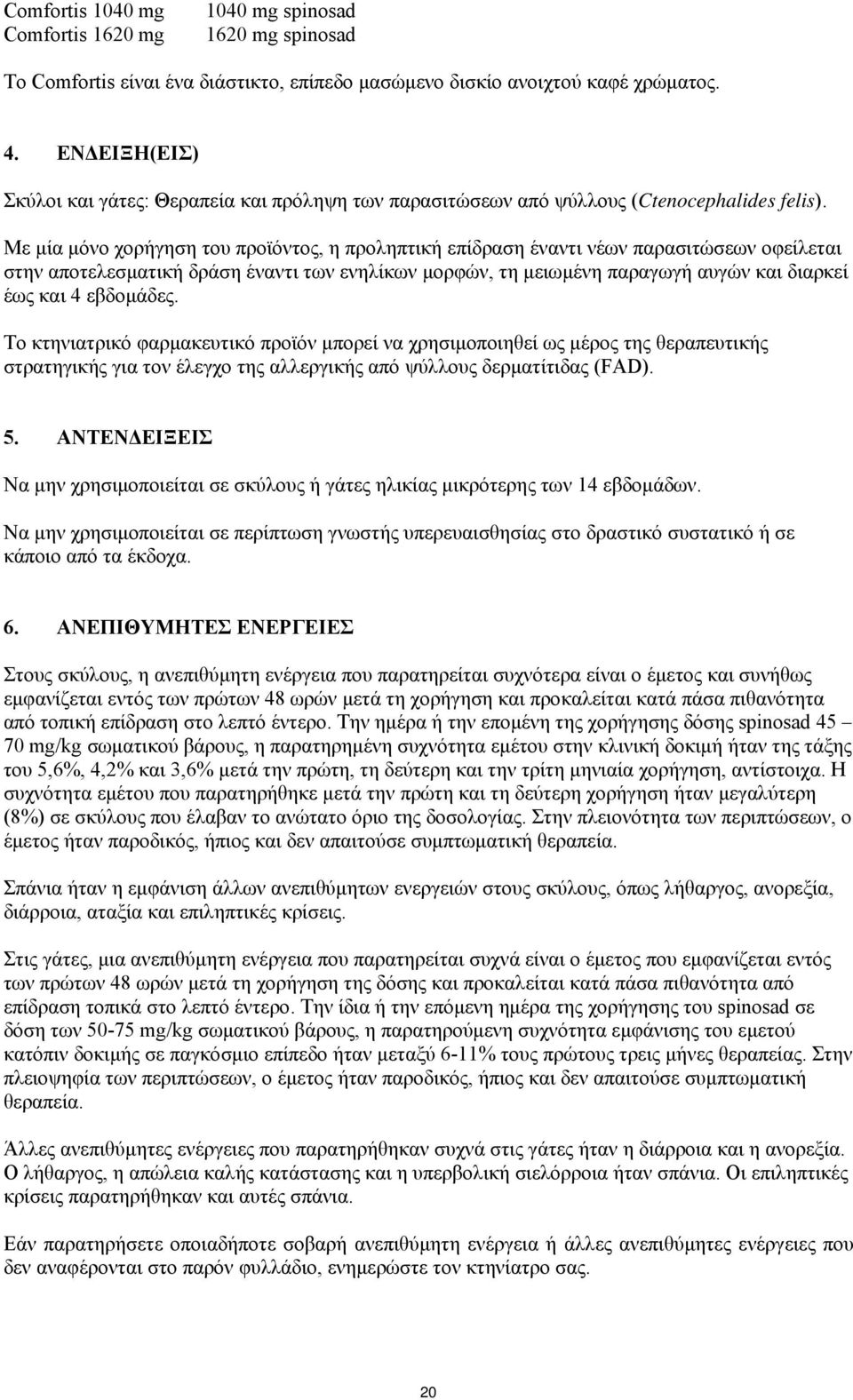 Με μία μόνο χορήγηση του προϊόντος, η προληπτική επίδραση έναντι νέων παρασιτώσεων οφείλεται στην αποτελεσματική δράση έναντι των ενηλίκων μορφών, τη μειωμένη παραγωγή αυγών και διαρκεί έως και 4