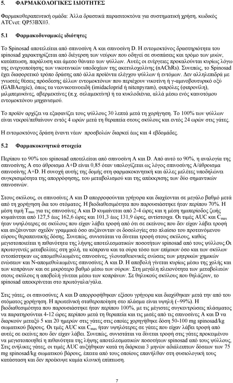 Η εντομοκτόνος δραστηριότητα του spinosad χαρακτηρίζεται από διέγερση των νεύρων που οδηγεί σε συσπάσεις και τρόμο των μυών, κατάπτωση, παράλυση και άμεσο θάνατο των ψύλλων.