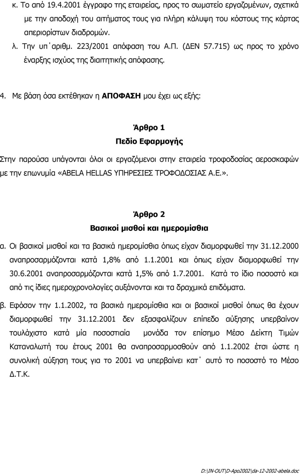 Με βάση όσα εκτέθηκαν η ΑΠΟΦΑΣΗ µου έχει ως εξής: Άρθρο 1 Πεδίο Εφαρµογής Στην παρούσα υπάγονται όλοι οι εργαζόµενοι στην εταιρεία τροφοδοσίας αεροσκαφών µε την επωνυµία «ABELA HELLAS ΥΠΗΡΕΣΙΕΣ ΤΡΟΦΟ