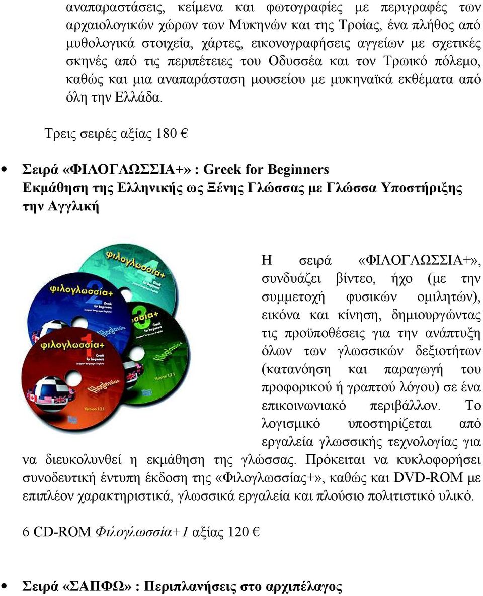 Τρεις σειρές αξίας 180 Σειρά «ΦΙΛΟΓΛΩΣΣΙΑ+» : Greek fr Beginners Εκμάθηση της Ελληνικής ως Ξένης Γλώσσας με Γλώσσα Υποστήριξης την Αγγλική Η σειρά «ΦΙΛΟΓΛΩΣΣΙΑ+», συνδυάζει βίντεο, ήχο (με την