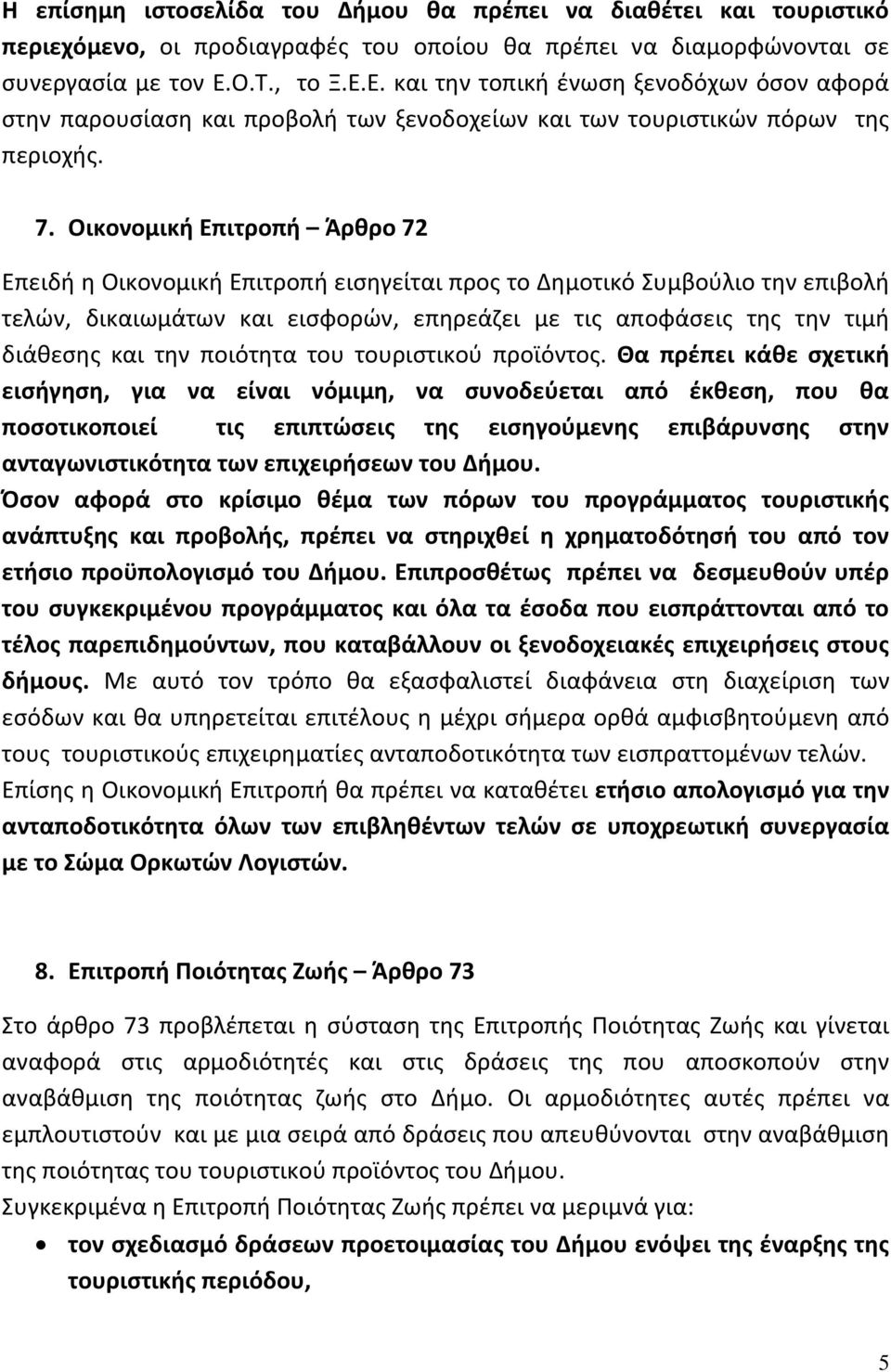 Οικονομική Επιτροπή Άρθρο 72 Επειδή η Οικονομική Επιτροπή εισηγείται προς το Δημοτικό Συμβούλιο την επιβολή τελών, δικαιωμάτων και εισφορών, επηρεάζει με τις αποφάσεις της την τιμή διάθεσης και την