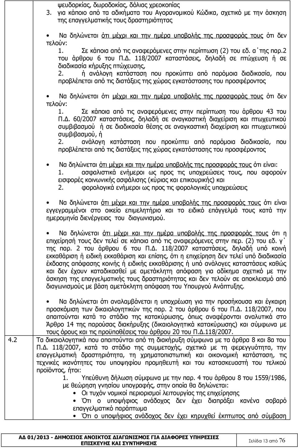 Σε κάποια από τις αναφερόμενες στην περίπτωση (2) του εδ. α της παρ.2 του άρθρου 6 του Π.Δ. 118/2007 καταστάσεις, δηλαδή σε πτώχευση ή σε διαδικασία κήρυξης πτώχευσης, 2.