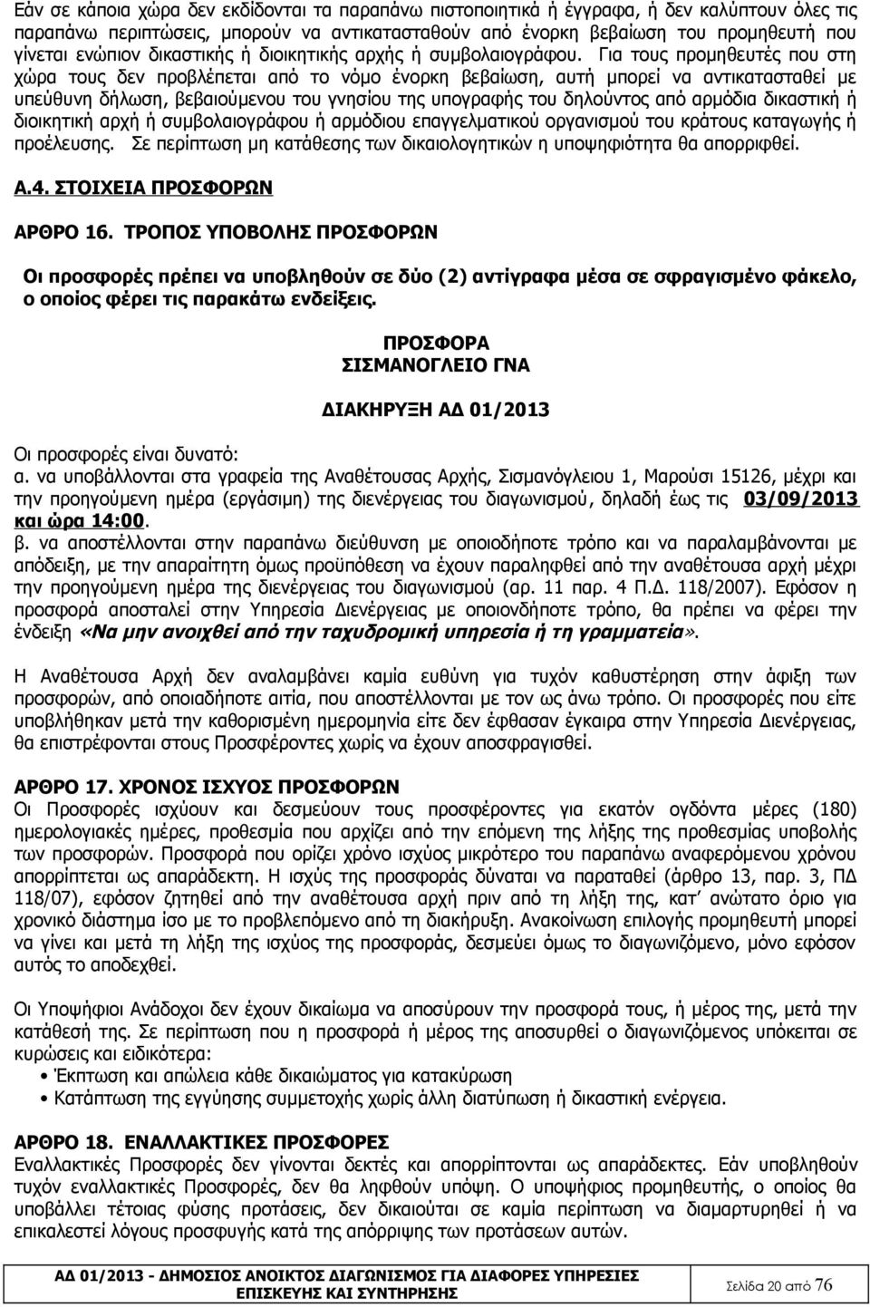 Για τους προμηθευτές που στη χώρα τους δεν προβλέπεται από το νόμο ένορκη βεβαίωση, αυτή μπορεί να αντικατασταθεί με υπεύθυνη δήλωση, βεβαιούμενου του γνησίου της υπογραφής του δηλούντος από αρμόδια