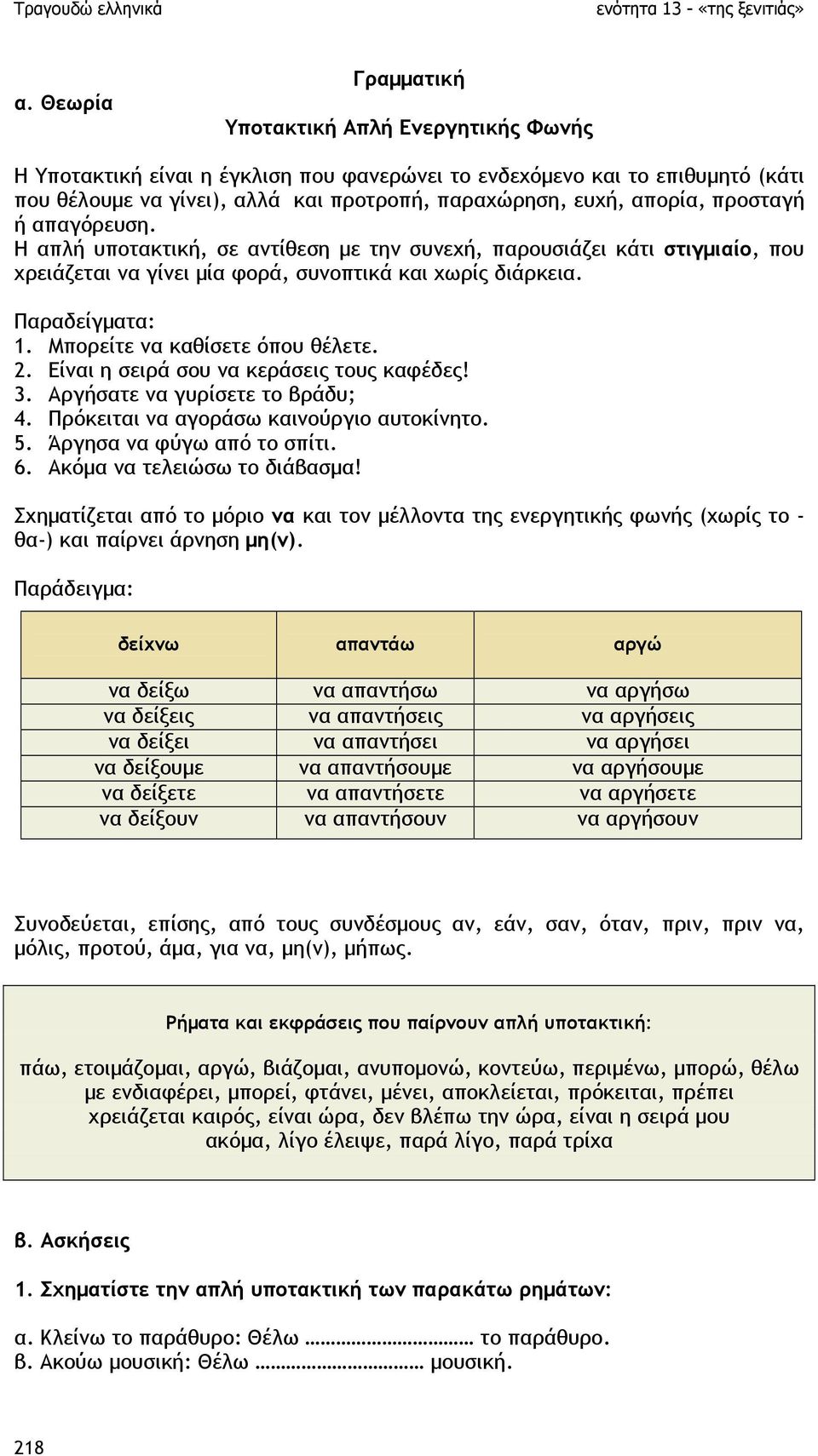 Μπορείτε να καθίσετε όπου θέλετε. 2. Είναι η σειρά σου να κεράσεις τους καφέδες! 3. Αργήσατε να γυρίσετε το βράδυ; 4. Πρόκειται να αγοράσω καινούργιο αυτοκίνητο. 5. Άργησα να φύγω από το σπίτι. 6.