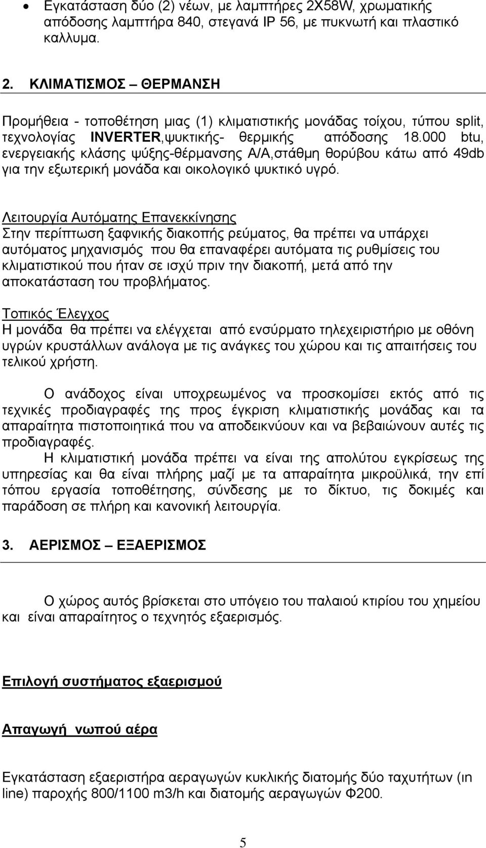 Λειτουργία Αυτόματης Επανεκκίνησης Στην περίπτωση ξαφνικής διακοπής ρεύματος, θα πρέπει να υπάρχει αυτόματος μηχανισμός που θα επαναφέρει αυτόματα τις ρυθμίσεις του κλιματιστικού που ήταν σε ισχύ