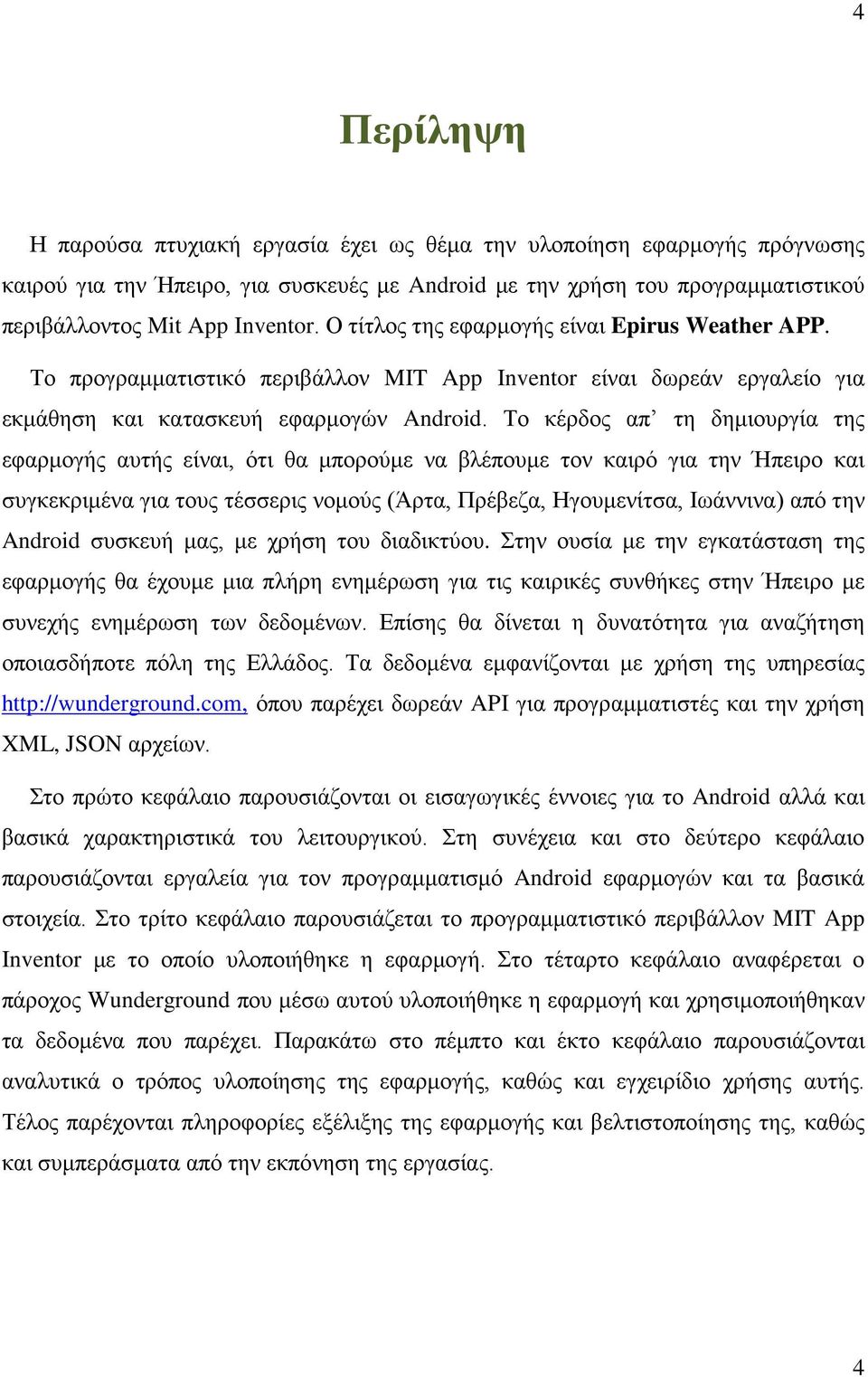 Το κέρδος απ τη δημιουργία της εφαρμογής αυτής είναι, ότι θα μπορούμε να βλέπουμε τον καιρό για την Ήπειρο και συγκεκριμένα για τους τέσσερις νομούς (Άρτα, Πρέβεζα, Ηγουμενίτσα, Ιωάννινα) από την