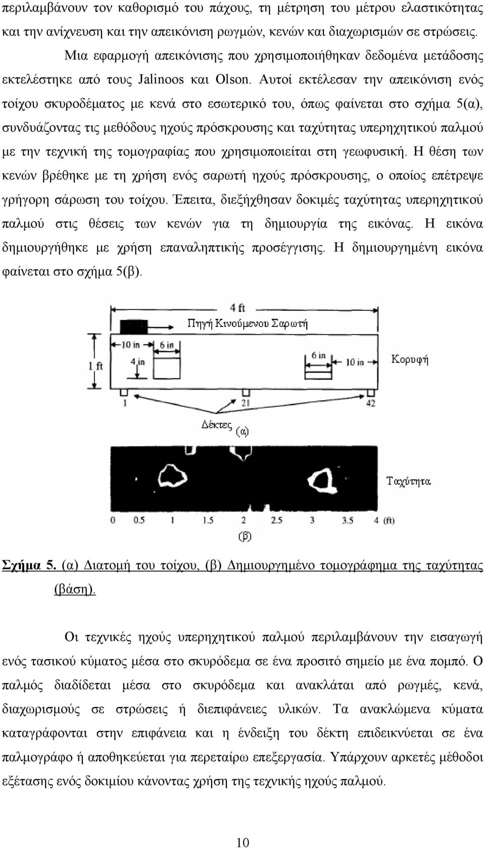 Αυτοί εκτέλεσαν την απεικόνιση ενός τοίχου σκυροδέματος με κενά στο εσωτερικό του, όπως φαίνεται στο σχήμα 5(α), συνδυάζοντας τις μεθόδους ηχούς πρόσκρουσης και ταχύτητας υπερηχητικού παλμού με την