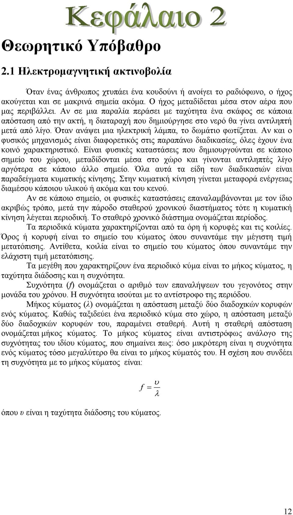 Αν σε µια παραλία περάσει µε ταχύτητα ένα σκάφος σε κάποια απόσταση από την ακτή, η διαταραχή που δηµιούργησε στο νερό θα γίνει αντιληπτή µετά από λίγο.
