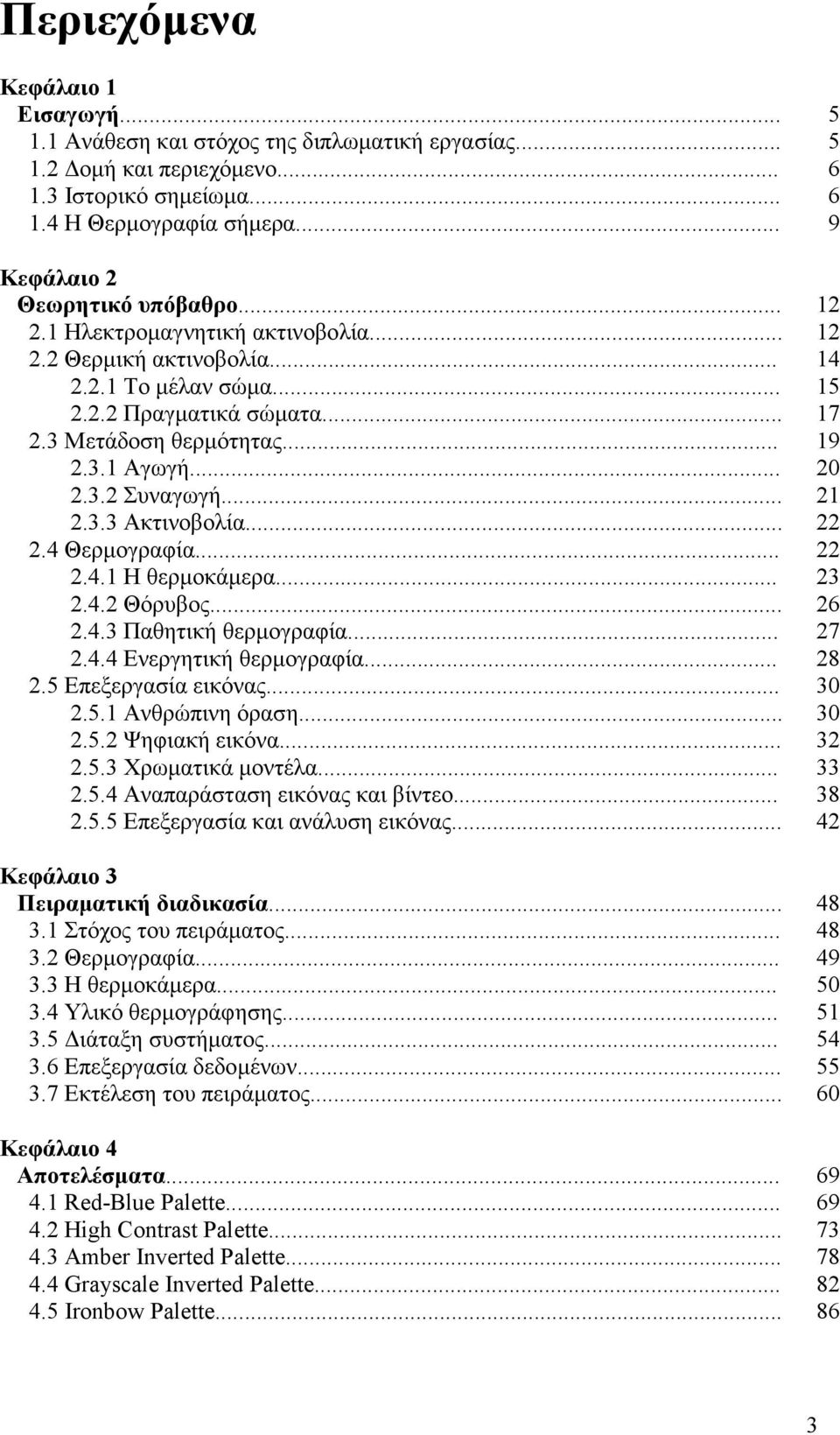 .. 2.4 Θερµογραφία... 2.4.1 Η θερµοκάµερα... 2.4.2 Θόρυβος... 2.4.3 Παθητική θερµογραφία... 2.4.4 Ενεργητική θερµογραφία... 2.5 Επεξεργασία εικόνας... 2.5.1 Ανθρώπινη όραση... 2.5.2 Ψηφιακή εικόνα... 2.5.3 Χρωµατικά µοντέλα.
