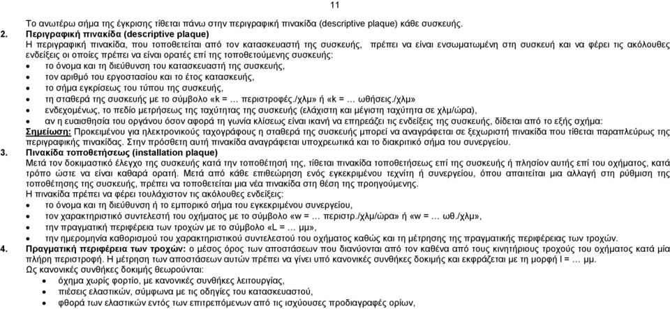 οποίες πρέπει να είναι ορατές επί της τοποθετούµενης συσκευής: το όνοµα και τη διεύθυνση του κατασκευαστή της συσκευής, τον αριθµό του εργοστασίου και το έτος κατασκευής, το σήµα εγκρίσεως του τύπου
