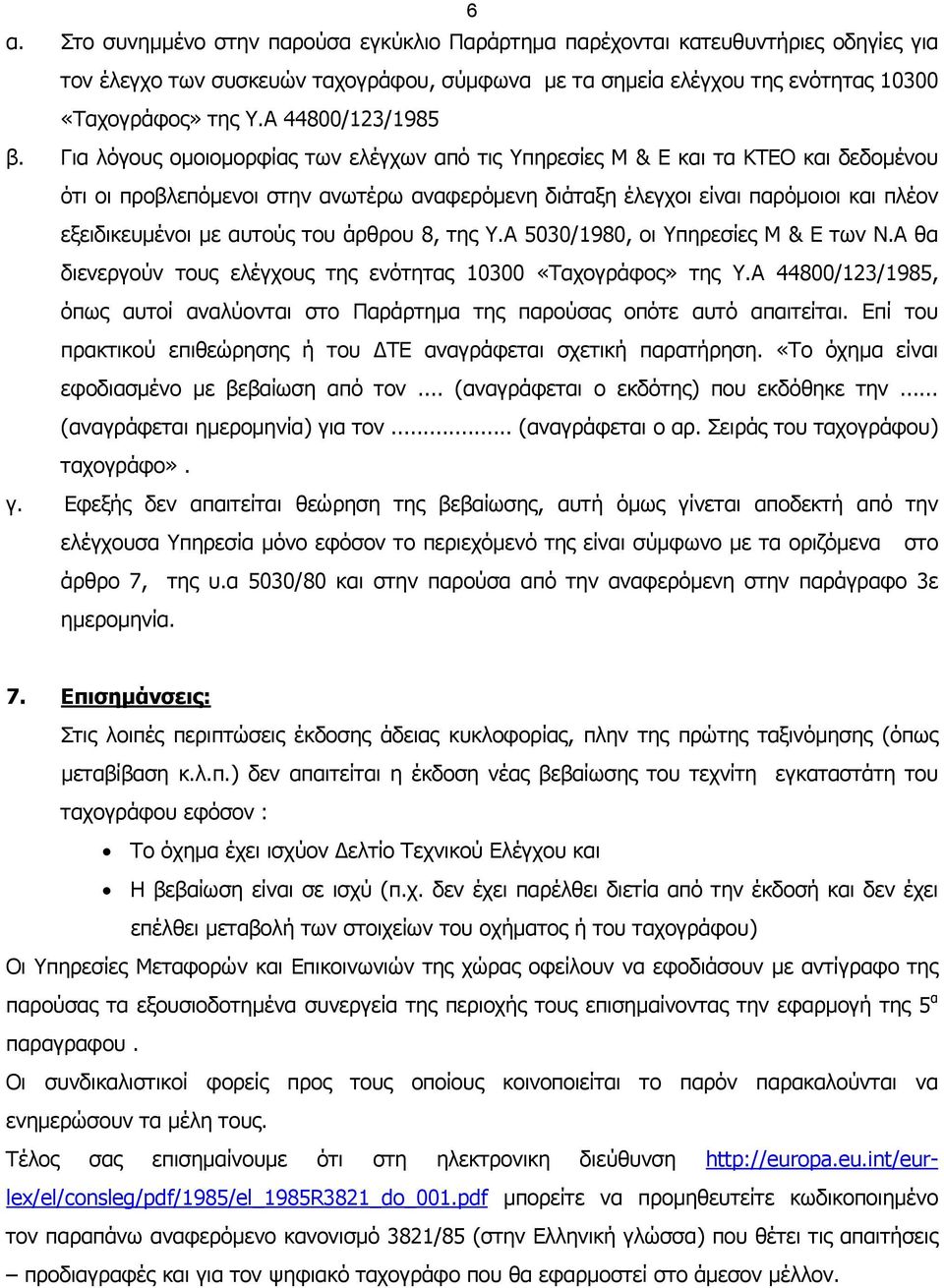 Για λόγους οµοιοµορφίας των ελέγχων από τις Υπηρεσίες Μ & Ε και τα ΚΤΕΟ και δεδοµένου ότι οι προβλεπόµενοι στην ανωτέρω αναφερόµενη διάταξη έλεγχοι είναι παρόµοιοι και πλέον εξειδικευµένοι µε αυτούς