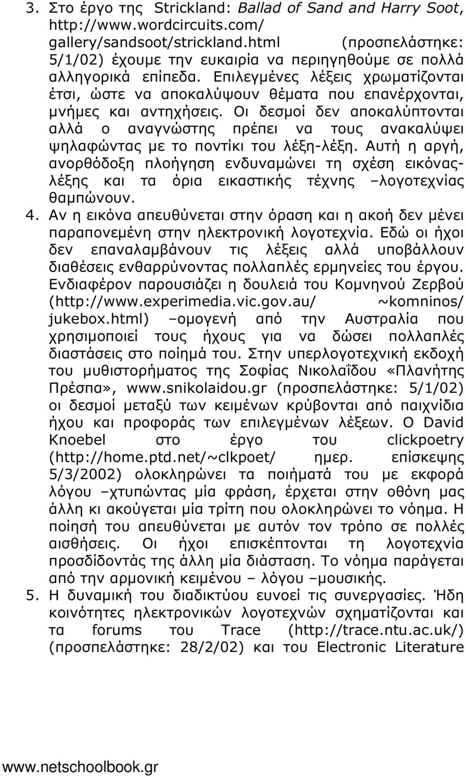 Οι δεσµοί δεν αποκαλύπτονται αλλά ο αναγνώστης πρέπει να τους ανακαλύψει ψηλαφώντας µε το ποντίκι του λέξη-λέξη.