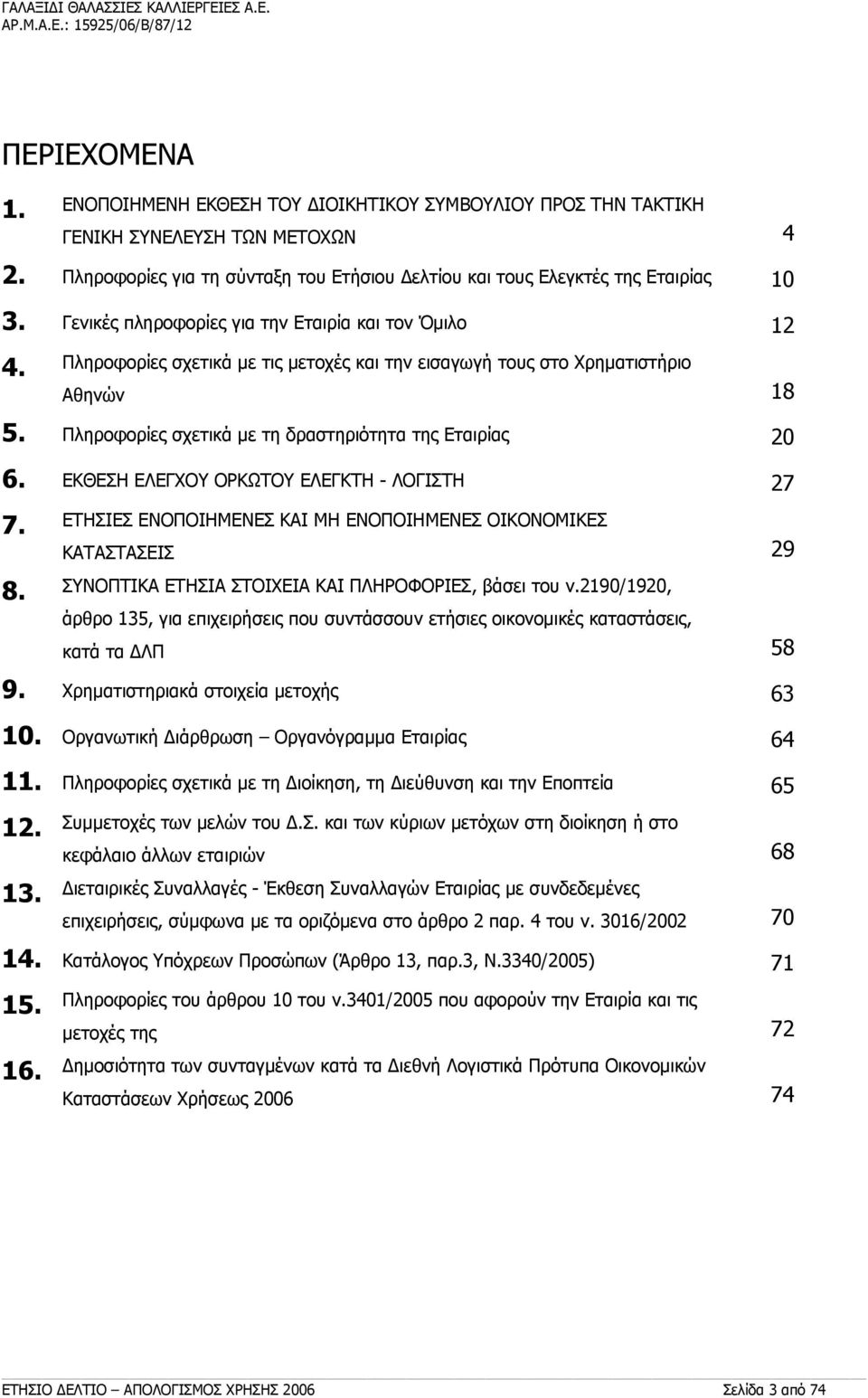 Πληροφορίες σχετικά με τις μετοχές και την εισαγωγή τους στο Χρηματιστήριο Αθηνών 18 5. Πληροφορίες σχετικά με τη δραστηριότητα της Εταιρίας 20 6. ΕΚΘΕΣΗ ΕΛΕΓΧΟΥ ΟΡΚΩΤΟΥ ΕΛΕΓΚΤΗ - ΛΟΓΙΣΤΗ 27 7.