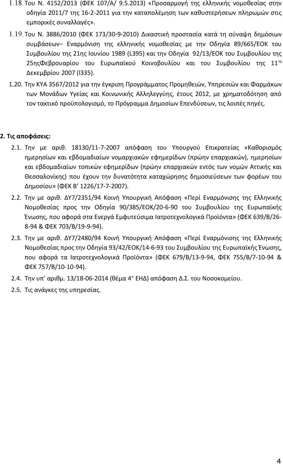 3886/2010 (ΦΕΚ 173/30-9-2010) Δικαστική προστασία κατά τη σύναψη δημόσιων συμβάσεων Εναρμόνιση της ελληνικής νομοθεσίας με την Οδηγία 89/665/ΕΟΚ του Συμβουλίου της 21ης Ιουνίου 1989 (L395) και την