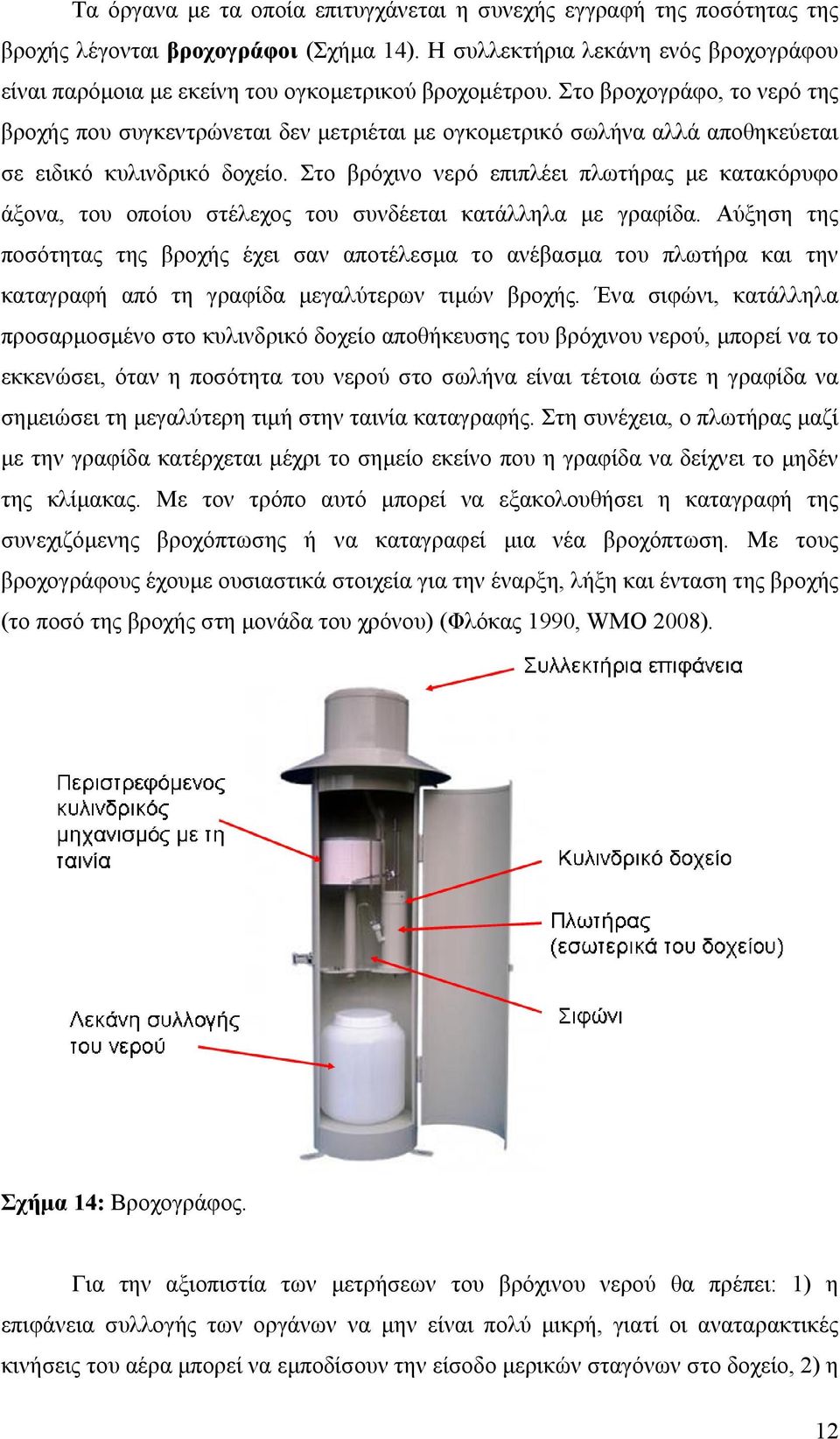 Στο βροχογράφο, το νερό της βροχής που συγκεντρώνεται δεν µετριέται µε ογκοµετρικό σωλήνα αλλά αποθηκεύεται σε ειδικό κυλινδρικό δοχείο.