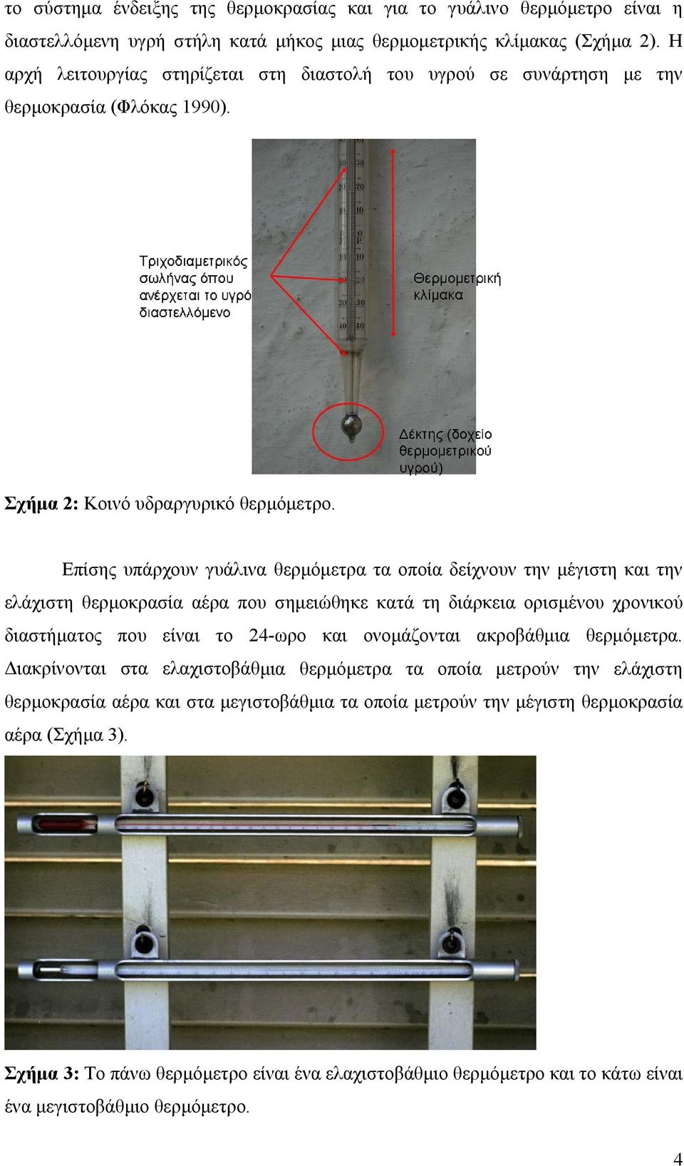 Επίσης υπάρχουν γυάλινα θερµόµετρα τα οποία δείχνουν την µέγιστη και την ελάχιστη θερµοκρασία αέρα που σηµειώθηκε κατά τη διάρκεια ορισµένου χρονικού διαστήµατος που είναι το 24-ωρο και ονοµάζονται