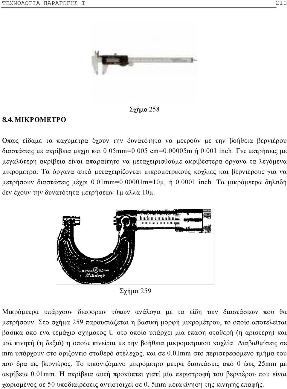 Τα όργανα αυτά μεταχειρίζονται μικρομετρικούς κοχλίες και βερνιέρους για να μετρήσουν διαστάσεις μέχρι 0.01mm=0.00001m=10μ, ή 0.0001 inch.