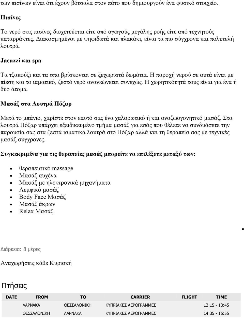 Η παροχή νερού σε αυτά είναι µε πίεση και το ιαµατικό, ζεστό νερό ανανεώνεται συνεχώς. Η χωρητικότητά τους είναι για ένα ή δύο άτοµα.