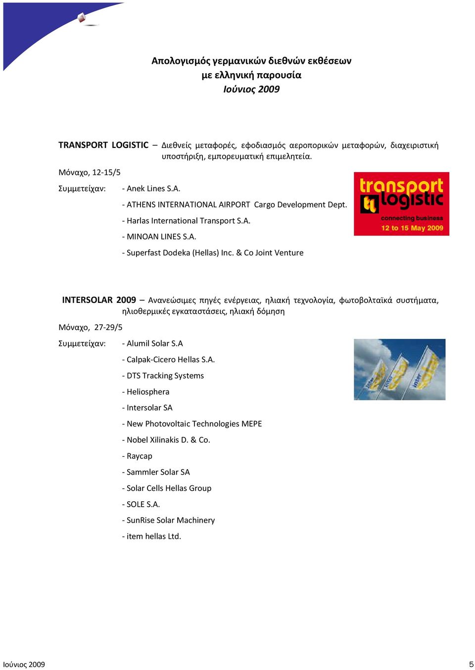 & Co Joint Venture INTERSOLAR 2009 Ανανεώσιμες πηγές ενέργειας, ηλιακή τεχνολογία, φωτοβολταϊκά συστήματα, ηλιοθερμικές εγκαταστάσεις, ηλιακή δόμηση Μόναχο, 27-29/5 Συμμετείχαν: - Alumil Solar S.