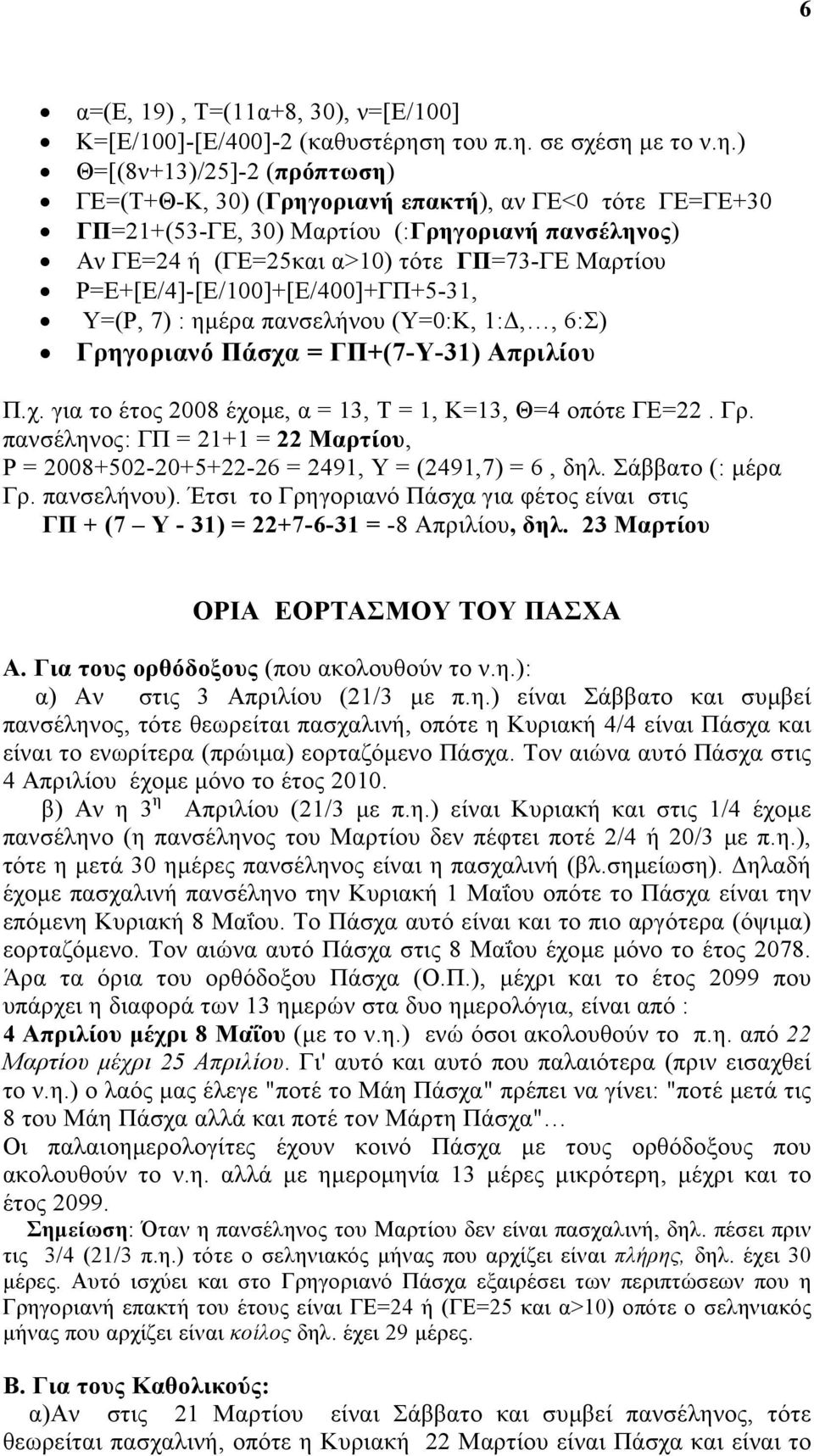 τότε ΓΠ=73-ΓE Μαρτίου P=E+[Ε/4]-[Ε/100]+[Ε/400]+ΓΠ+5-31, Y=(P, 7) : ηµέρα πανσελήνου (Υ=0:Κ, 1:,, 6:Σ) Γρηγoριανό Πάσχα = ΓΠ+(7-Y-31) Απριλίου Π.χ. για το έτος 2008 έχοµε, α = 13, Τ = 1, Κ=13, Θ=4 οπότε ΓΕ=22.