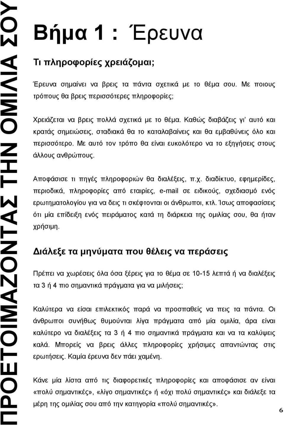 Καθώς διαβάζεις γι αυτό και κρατάς σημειώσεις, σταδιακά θα το καταλαβαίνεις και θα εμβαθύνεις όλο και περισσότερο. Με αυτό τον τρόπο θα είναι ευκολότερο να το εξηγήσεις στους άλλους ανθρώπους.