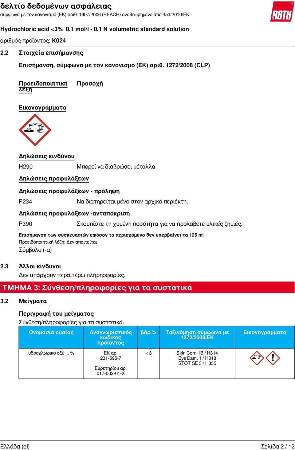 Επισήμανση των συσκευασιών εφόσον το περιεχόμενο δεν υπερβαίνει τα 125 ml Προειδοποιητική λέξη: Δεν απαιτείται Σύμβολο (-α) 2.3 Άλλοι κίνδυνοι Δεν υπάρχουν περαιτέρω πληρηοφορίες.