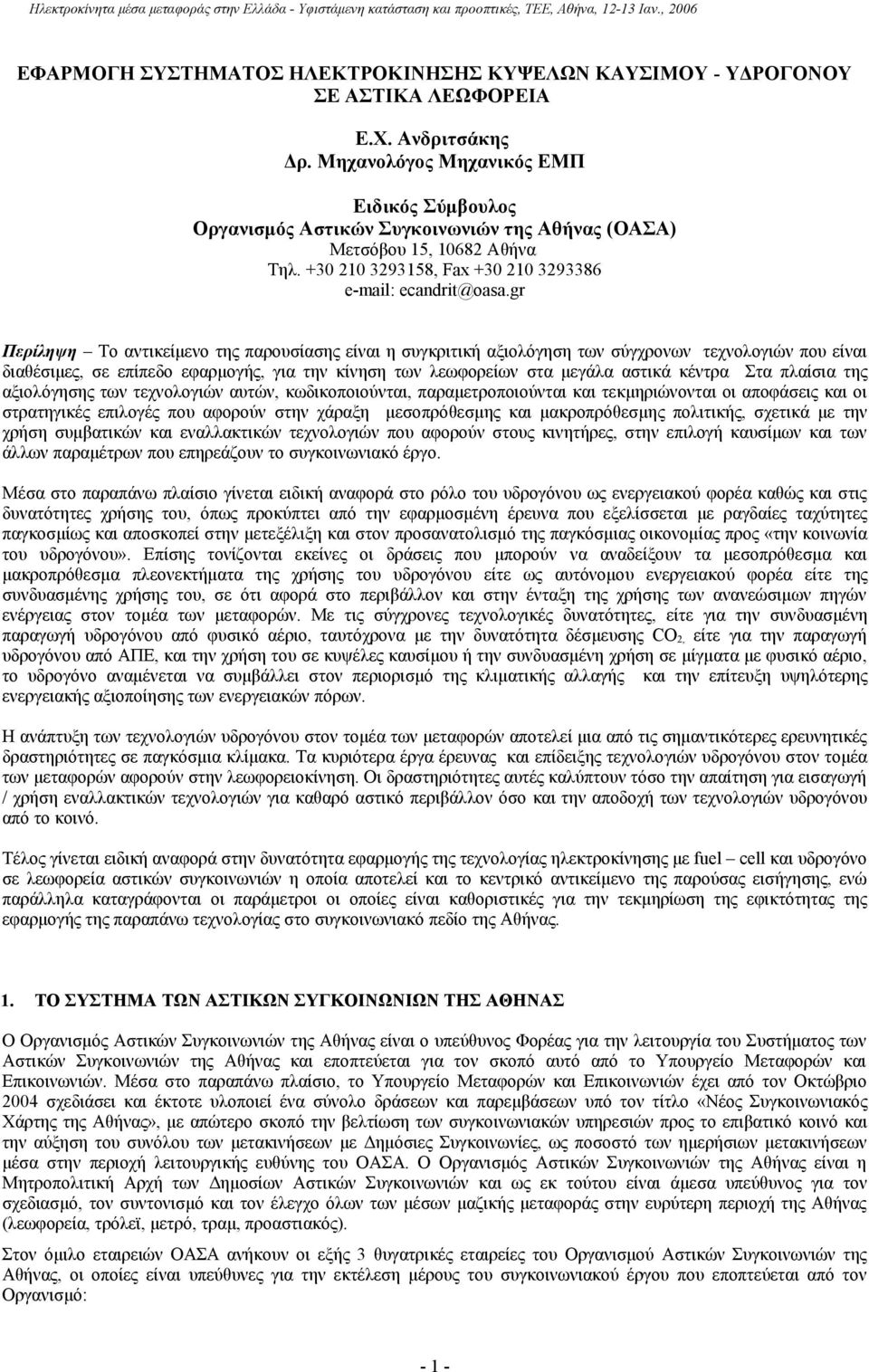 gr Περίληψη Το αντικείμενο της παρουσίασης είναι η συγκριτική αξιολόγηση των σύγχρονων τεχνολογιών που είναι διαθέσιμες, σε επίπεδο εφαρμογής, για την κίνηση των λεωφορείων στα μεγάλα αστικά κέντρα