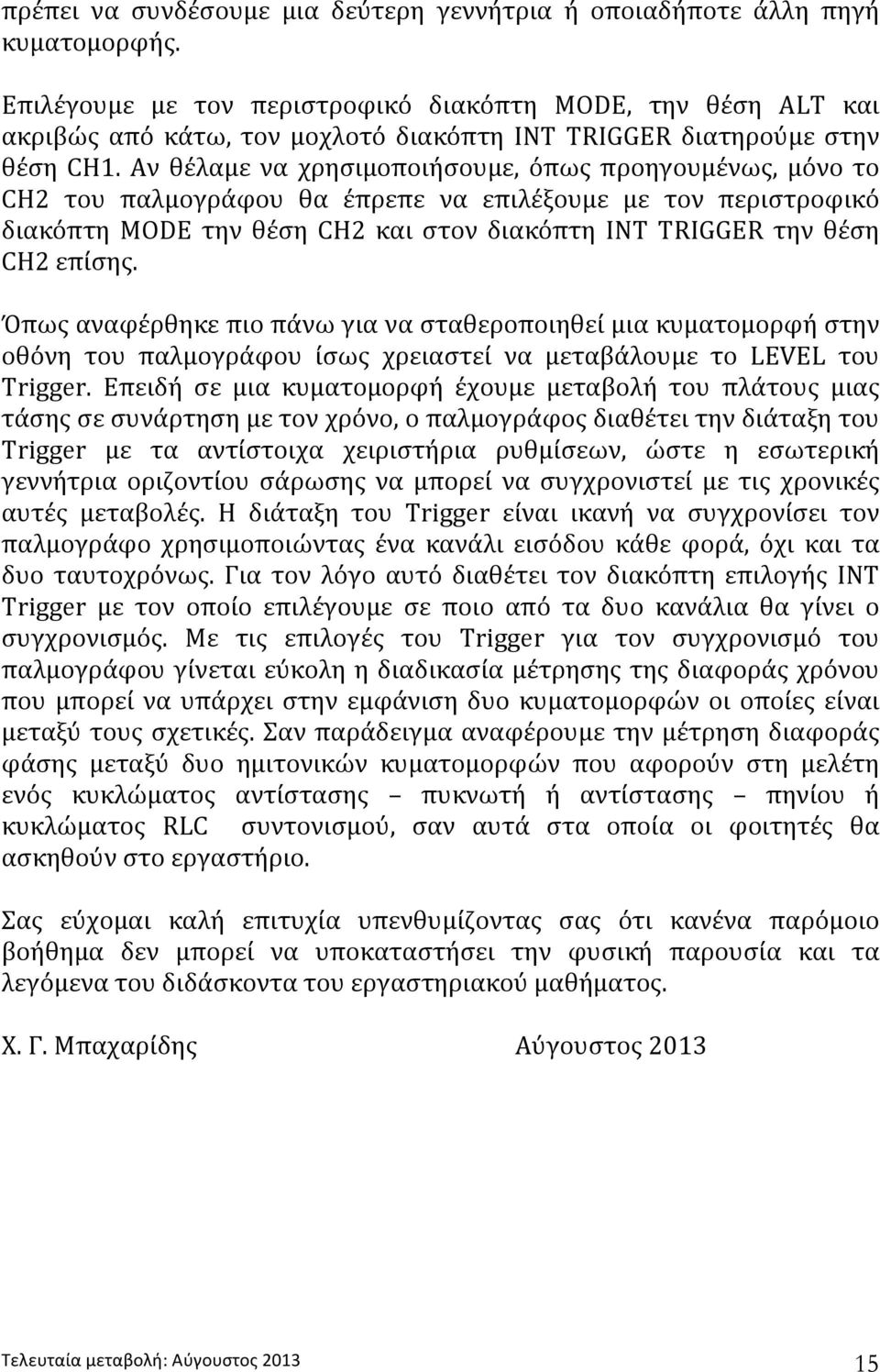 Αν θέλαμε να χρησιμοποιήσουμε, όπως προηγουμένως, μόνο το CH2 του παλμογράφου θα έπρεπε να επιλέξουμε με τον περιστροφικό διακόπτη MODE την θέση CH2 και στον διακόπτη INT TRIGGER την θέση CH2επίσης.