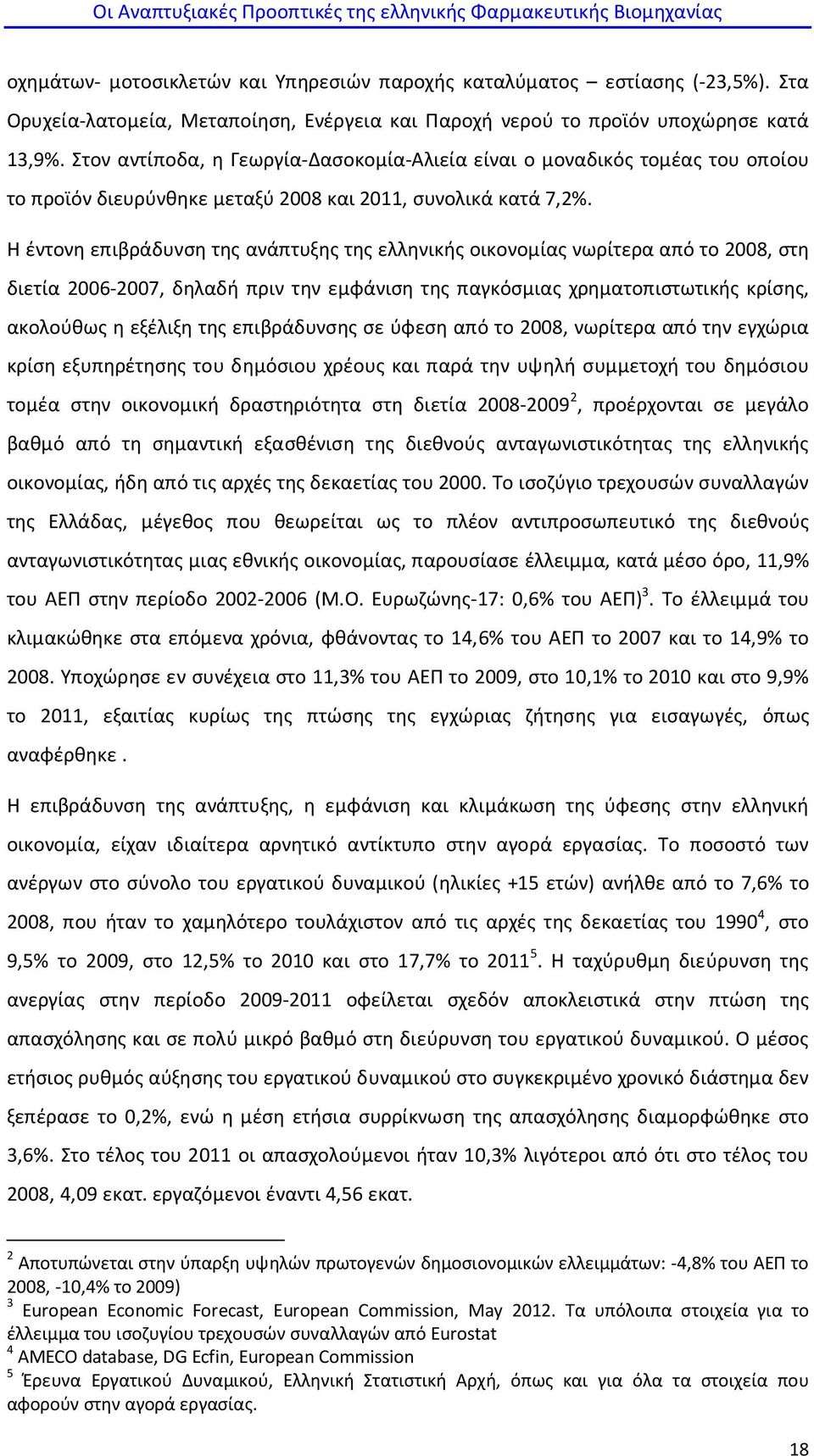 Η έντονη επιβράδυνση της ανάπτυξης της ελληνικής οικονομίας νωρίτερα από το 2008, στη διετία 2006-2007, δηλαδή πριν την εμφάνιση της παγκόσμιας χρηματοπιστωτικής κρίσης, ακολούθως η εξέλιξη της