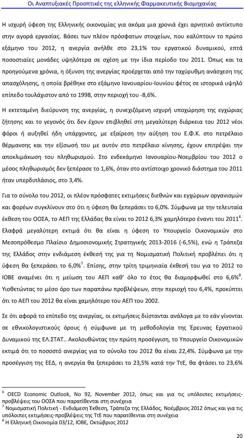 2011. Όπως και τα προηγούμενα χρόνια, η όξυνση της ανεργίας προέρχεται από την ταχύρυθμη ανάσχεση της απασχόλησης, η οποία βρέθηκε στο εξάμηνο Ιανουαρίου-Ιουνίου φέτος σε ιστορικά υψηλό επίπεδο