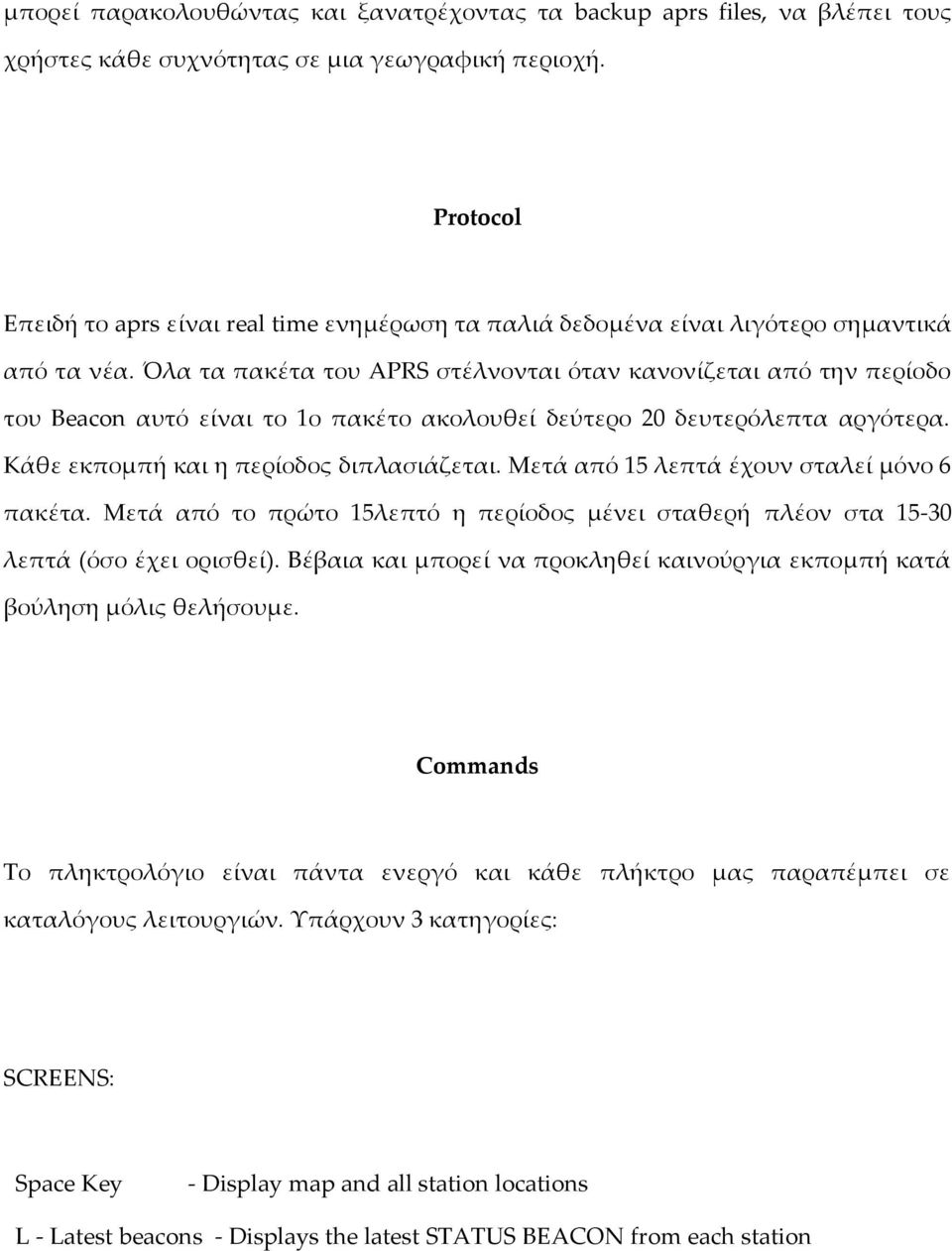 Όλα τα πακέτα του APRS στέλνονται όταν κανονίζεται από την περίοδο του Beacon αυτό είναι το 1ο πακέτο ακολουθεί δεύτερο 20 δευτερόλεπτα αργότερα. Κάθε εκπομπή και η περίοδος διπλασιάζεται.